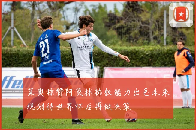 莱奥称赞阿莫林执教能力出色未来规划待世界杯后再做决策
